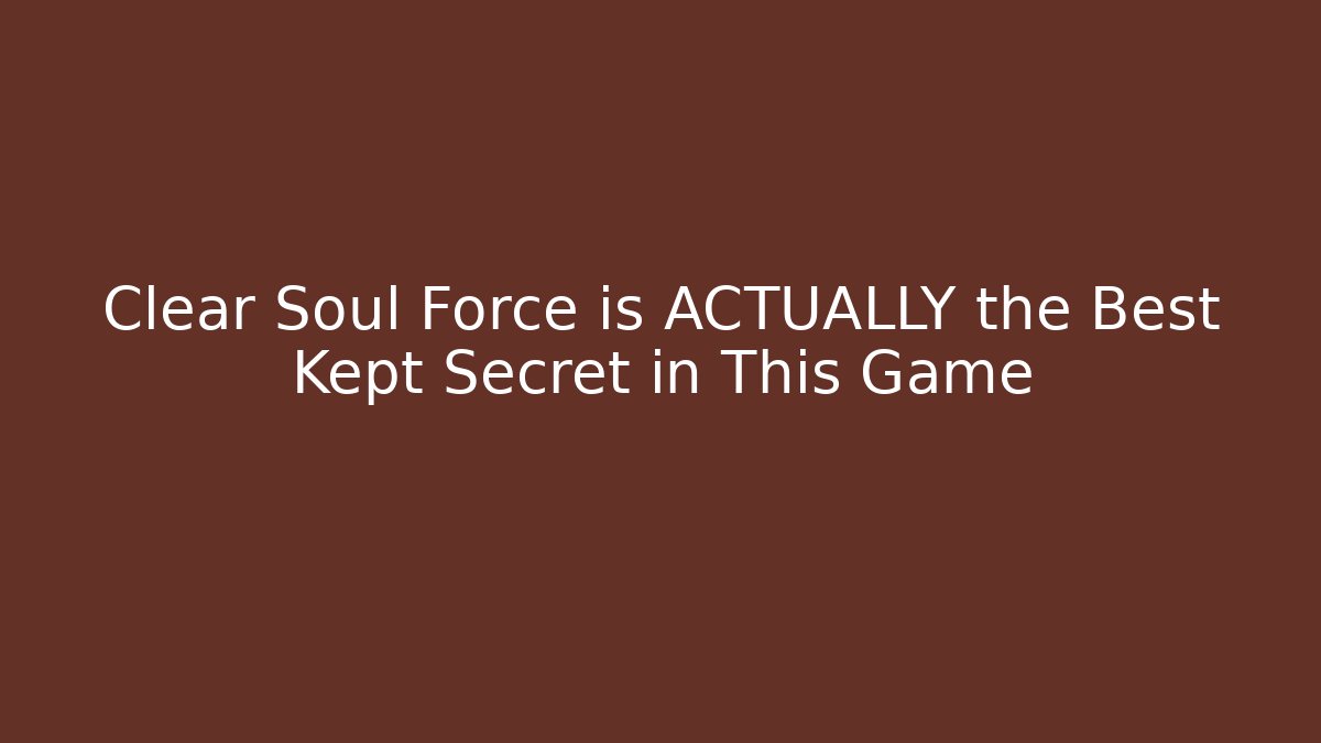 Clear Soul Force is ACTUALLY the Best Kept Secret in This Game