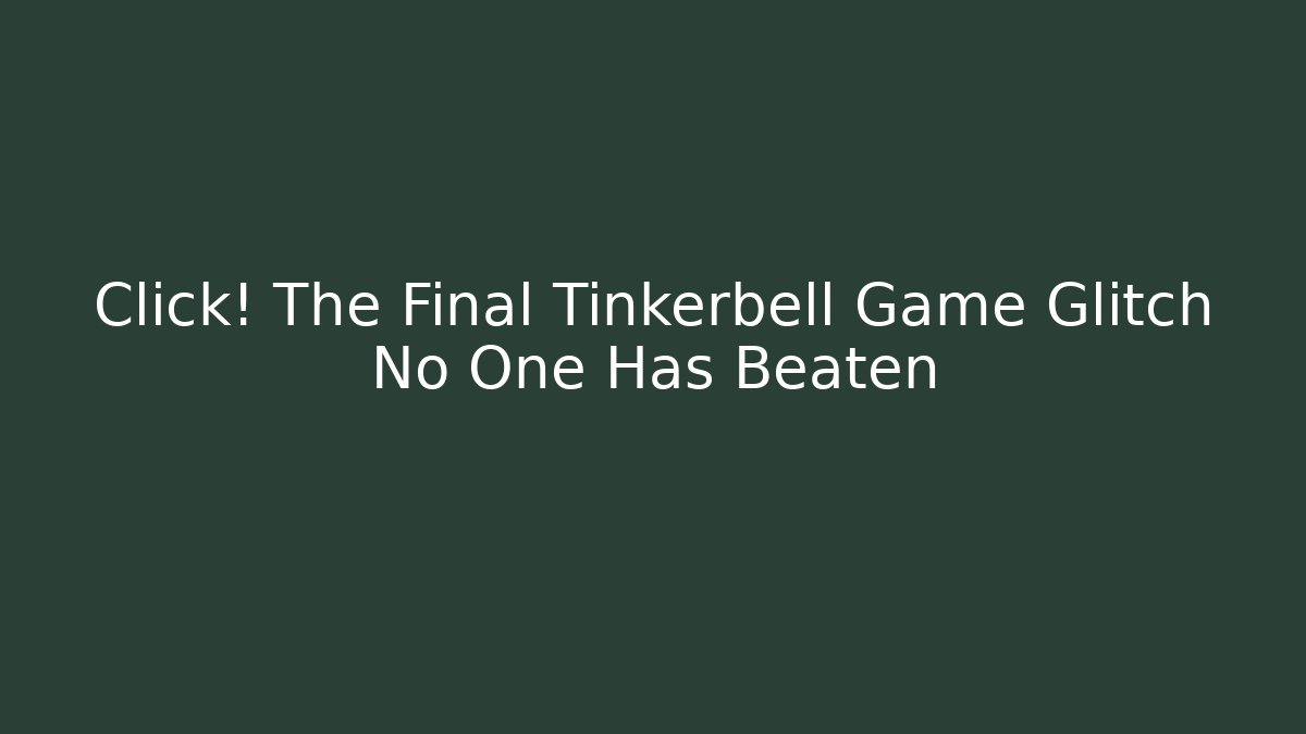 Click! The Final Tinkerbell Game Glitch No One Has Beaten
