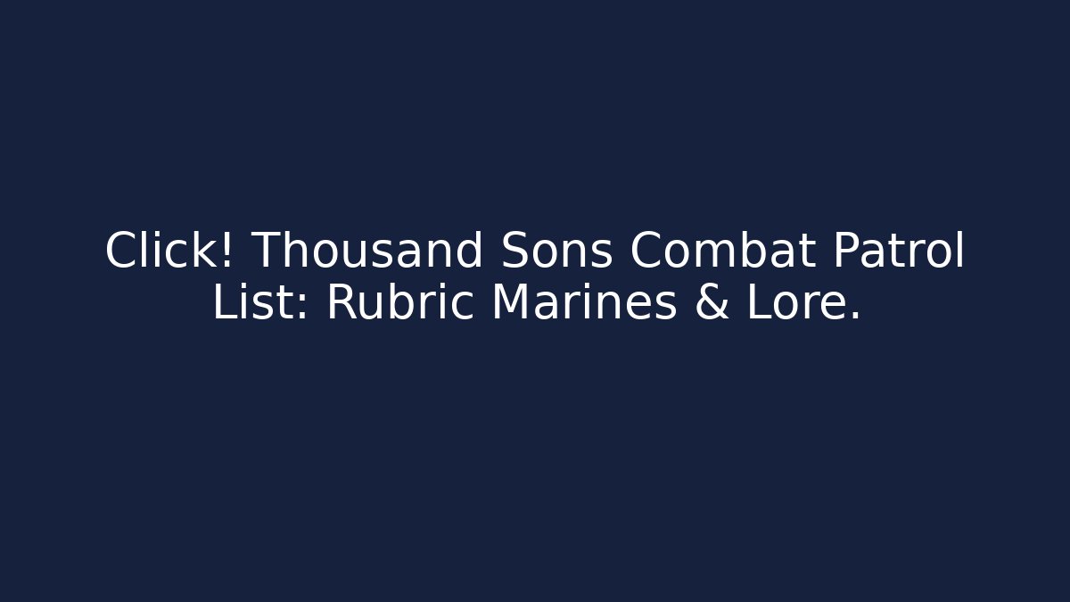 Click! Thousand Sons Combat Patrol List: Rubric Marines & Lore. - Create More Assets