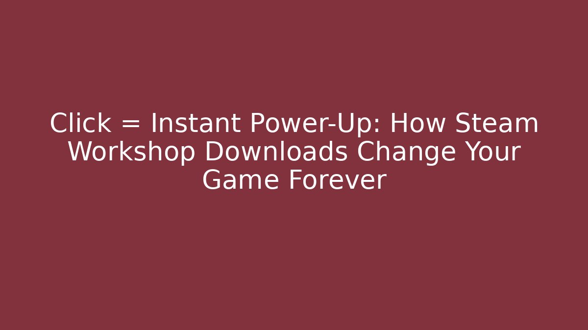 Click = Instant Power-Up: How Steam Workshop Downloads Change Your Game Forever