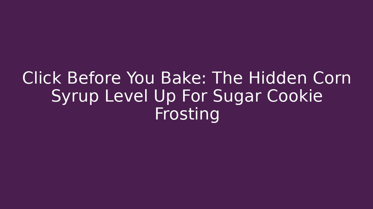 Click Before You Bake: The Hidden Corn Syrup Level Up For Sugar Cookie Frosting