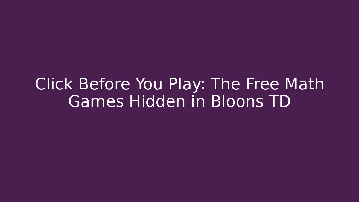 Click Before You Play: The Free Math Games Hidden in Bloons TD - Create More Assets