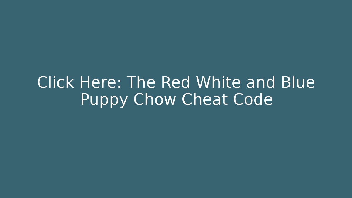 Click Here: The Red White and Blue Puppy Chow Cheat Code