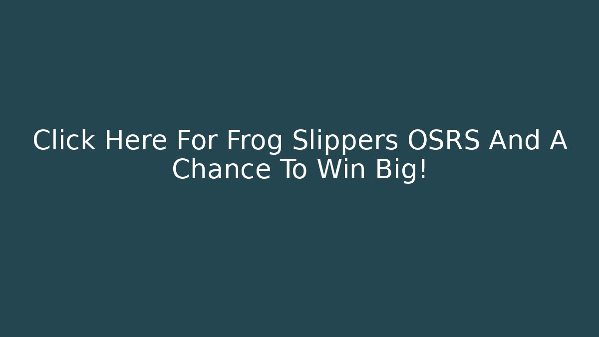 Click Here For Frog Slippers OSRS And A Chance To Win Big!