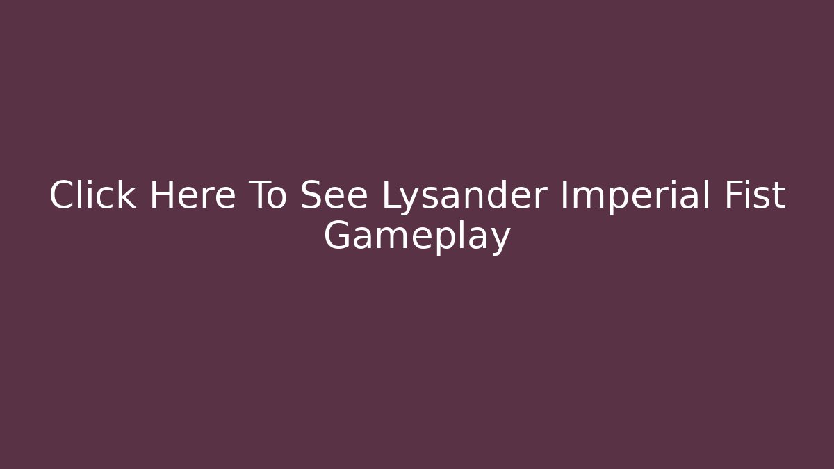 Click Here To See Lysander Imperial Fist Gameplay