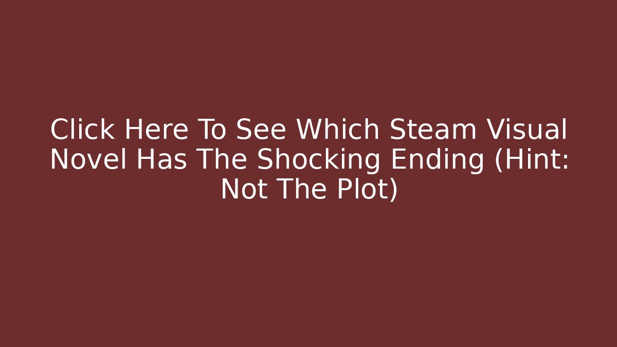 Click Here To See Which Steam Visual Novel Has The Shocking Ending (Hint: Not The Plot) - Create More Assets