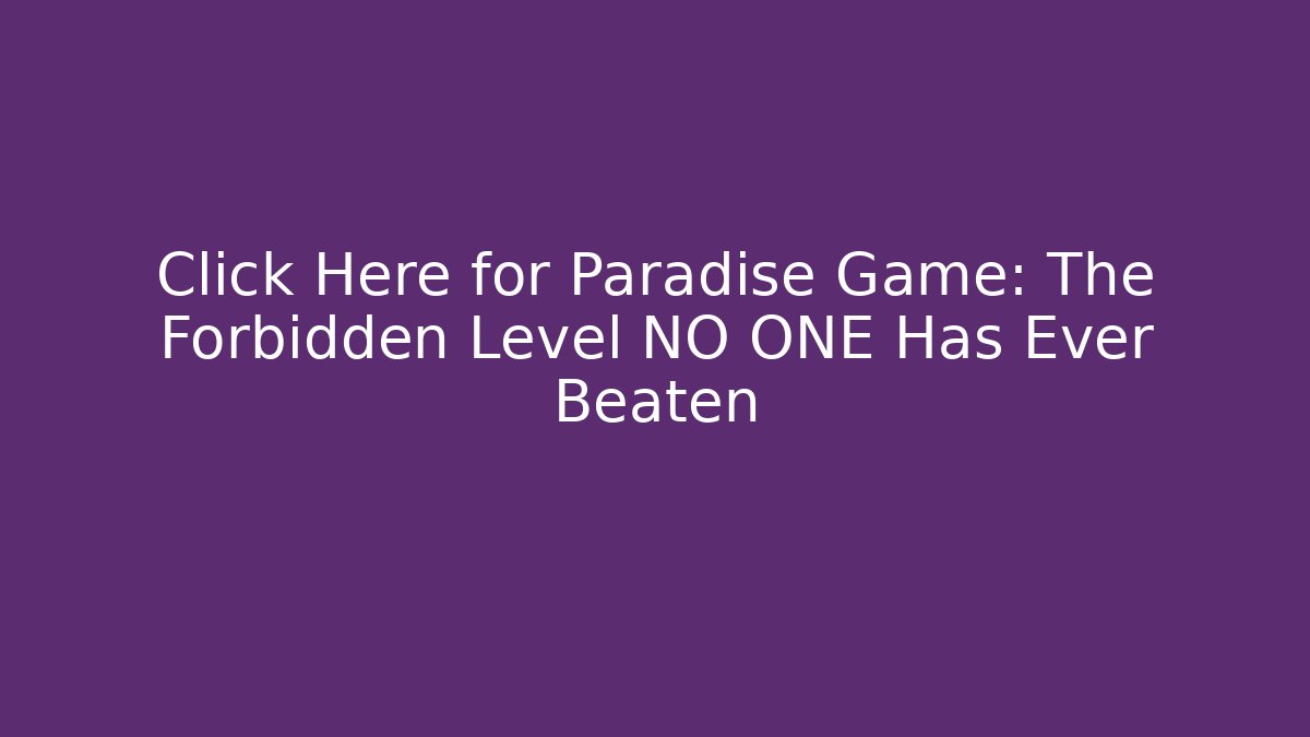 Click Here for Paradise Game: The Forbidden Level NO ONE Has Ever Beaten