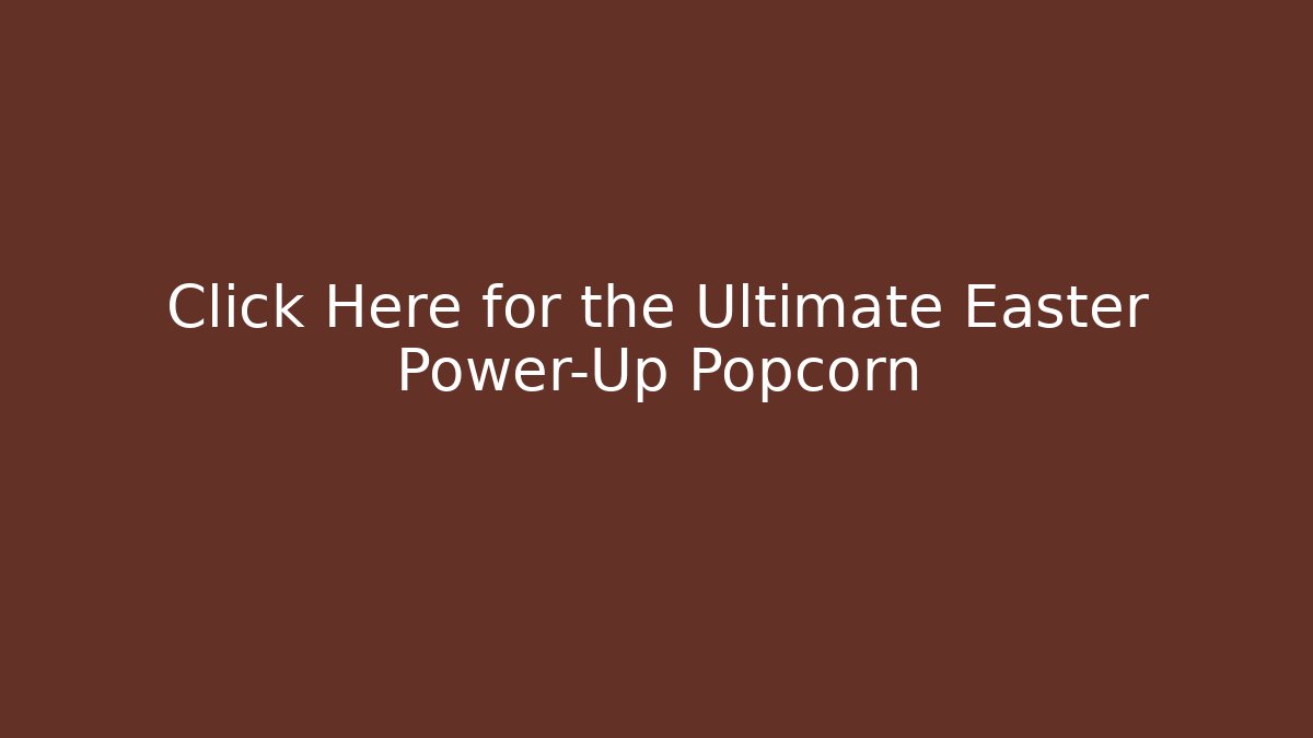 Click Here for the Ultimate Easter Power-Up Popcorn