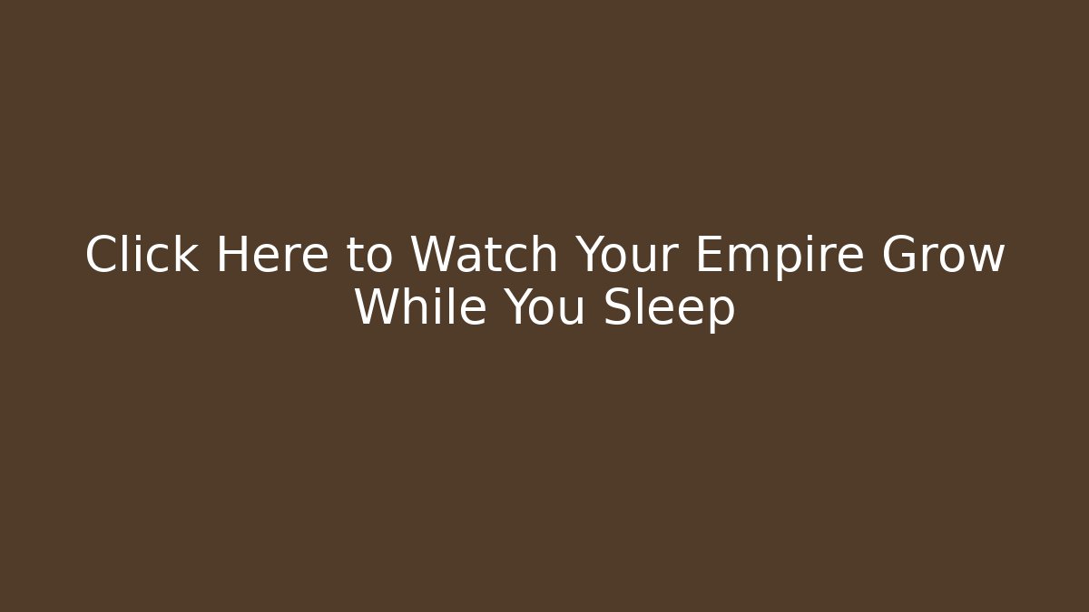 Click Here to Watch Your Empire Grow While You Sleep