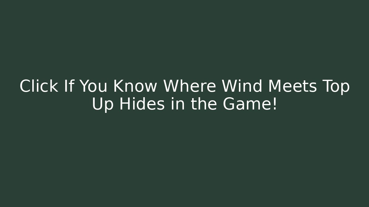 Click If You Know Where Wind Meets Top Up Hides in the Game!