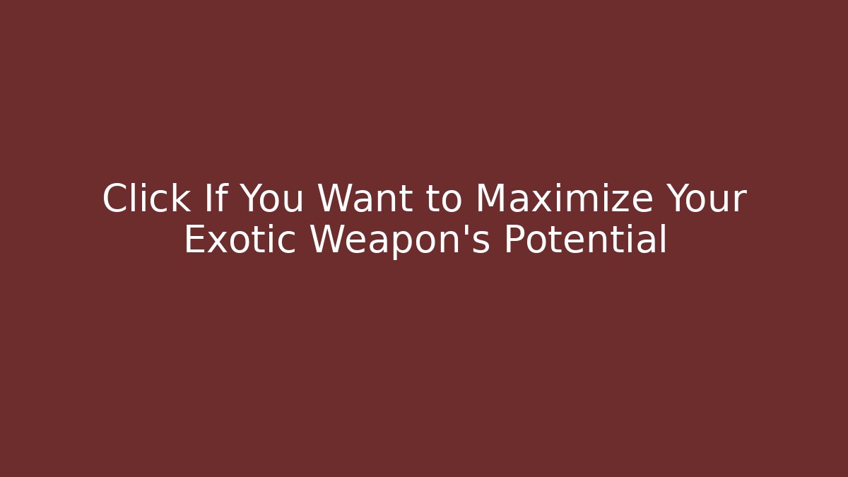 Click If You Want to Maximize Your Exotic Weapon's Potential
