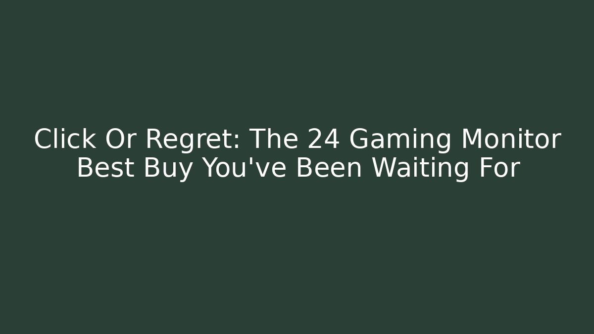 Click Or Regret: The 24 Gaming Monitor Best Buy You've Been Waiting For
