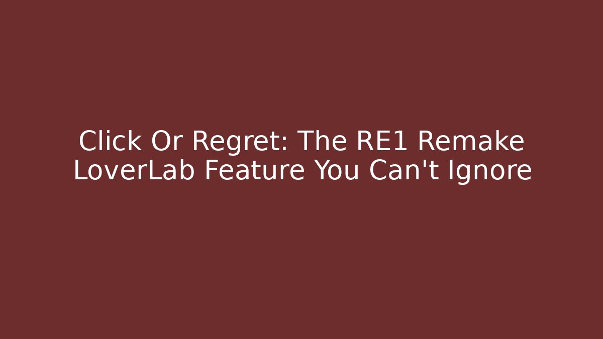 Click Or Regret: The RE1 Remake LoverLab Feature You Can’t Ignore