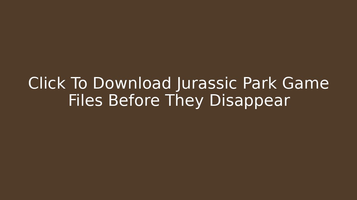 Click To Download Jurassic Park Game Files Before They Disappear