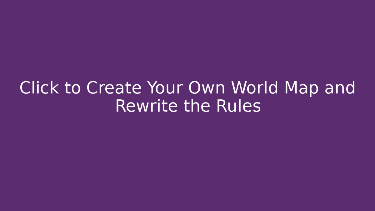 Click to Create Your Own World Map and Rewrite the Rules