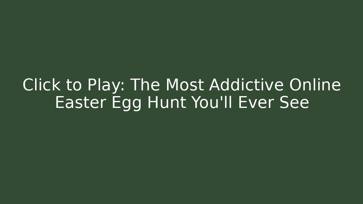Click to Play: The Most Addictive Online Easter Egg Hunt You’ll Ever See