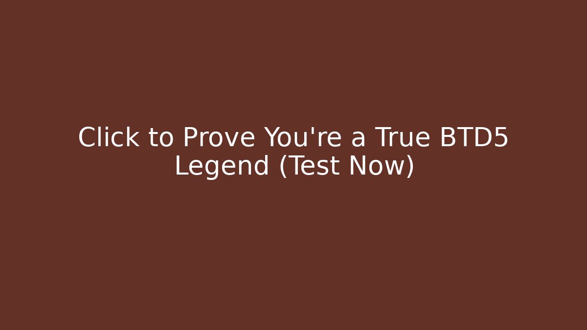 Click to Prove You're a True BTD5 Legend (Test Now) - Create More Assets