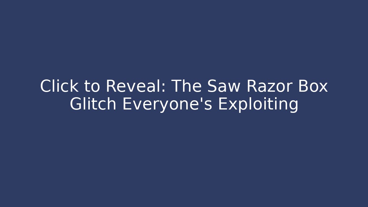 Click to Reveal: The Saw Razor Box Glitch Everyone's Exploiting