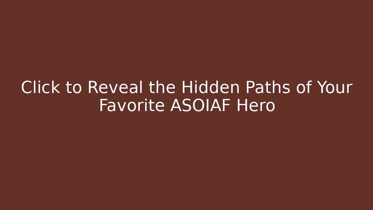 Click to Reveal the Hidden Paths of Your Favorite ASOIAF Hero