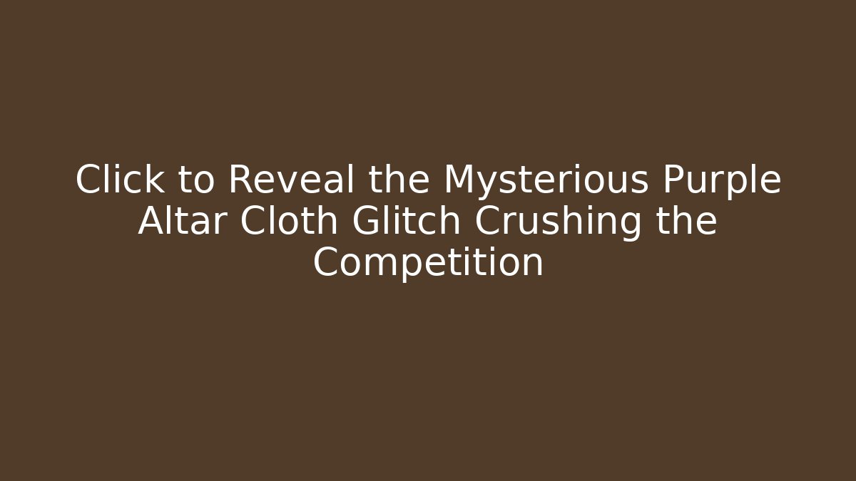 Click to Reveal the Mysterious Purple Altar Cloth Glitch Crushing the Competition