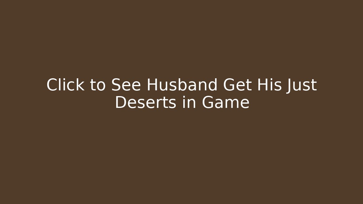 Click to See Husband Get His Just Deserts in Game