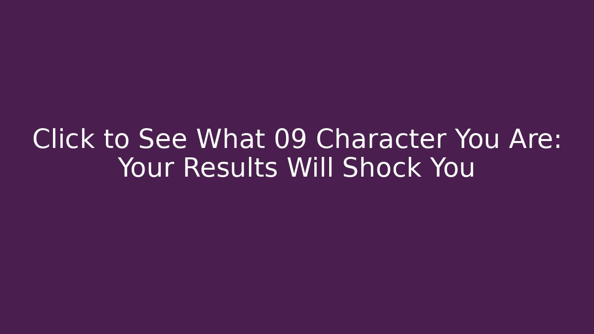 Click to See What 09 Character You Are: Your Results Will Shock You