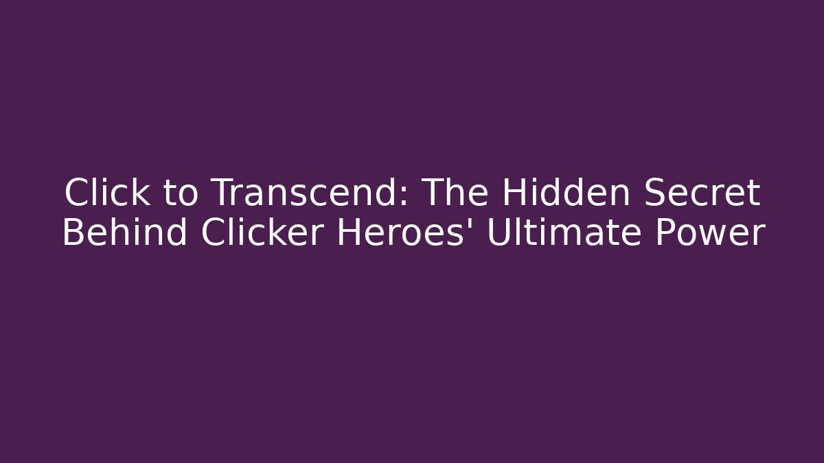 Click to Transcend: The Hidden Secret Behind Clicker Heroes’ Ultimate Power