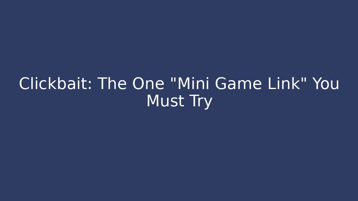 Clickbait: The One "Mini Game Link" You Must Try - Create More Assets