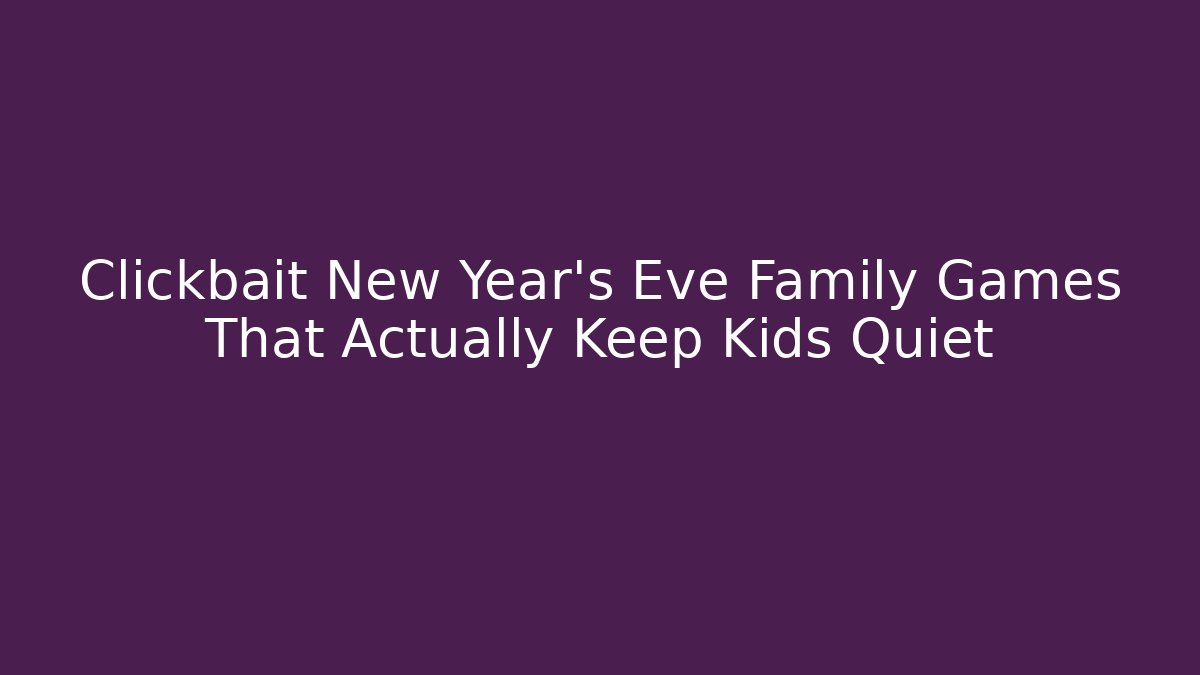 Clickbait New Year's Eve Family Games That Actually Keep Kids Quiet