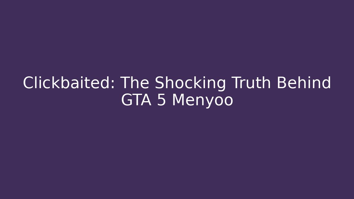 Clickbaited: The Shocking Truth Behind GTA 5 Menyoo
