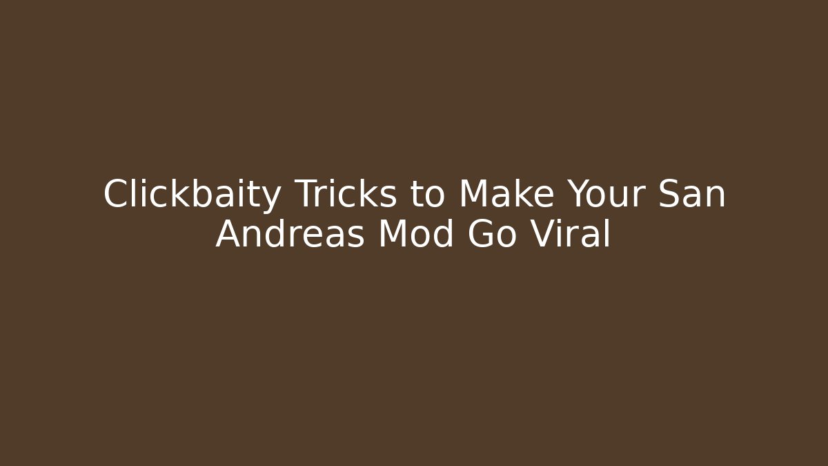 Clickbaity Tricks to Make Your San Andreas Mod Go Viral
