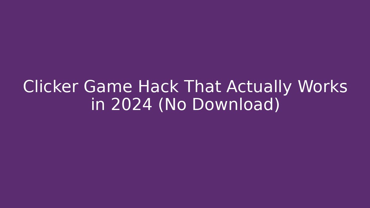 Clicker Game Hack That Actually Works in 2024 (No Download)