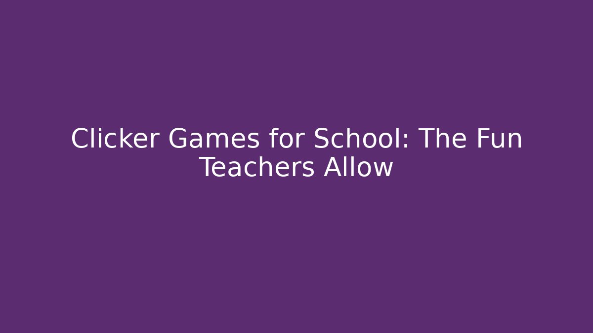 Clicker Games for School: The Fun Teachers Allow