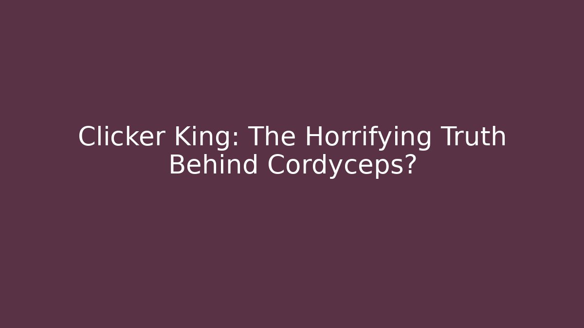 Clicker King: The Horrifying Truth Behind Cordyceps?