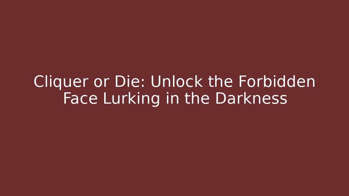 Cliquer or Die: Unlock the Forbidden Face Lurking in the Darkness
