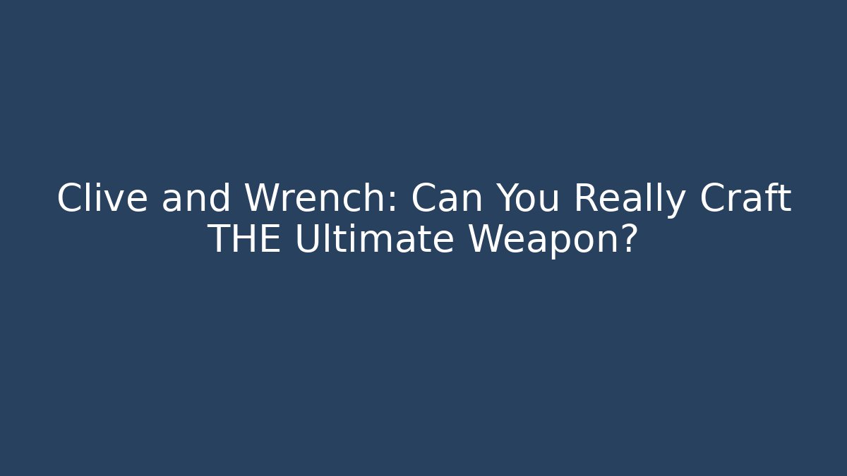 Clive and Wrench: Can You Really Craft THE Ultimate Weapon?