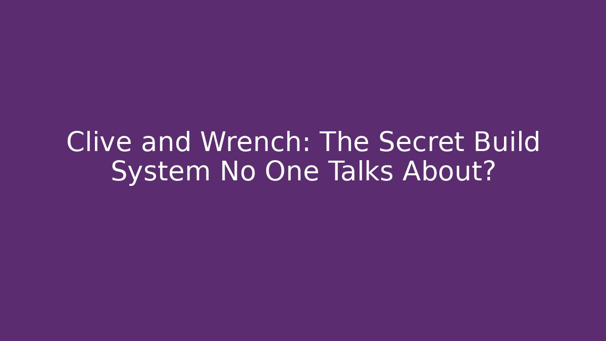 Clive and Wrench: The Secret Build System No One Talks About?
