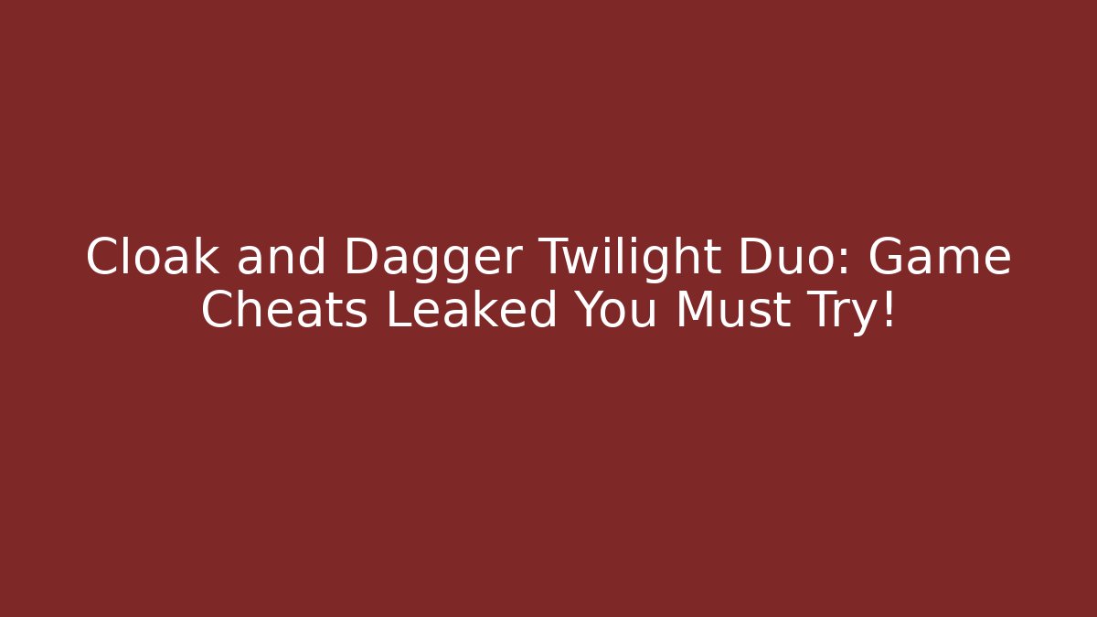Cloak and Dagger Twilight Duo: Game Cheats Leaked You Must Try!