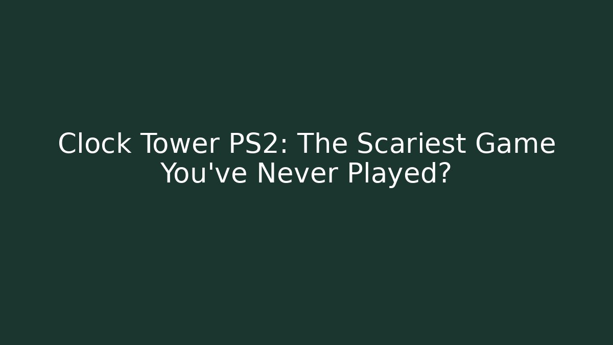 Clock Tower PS2: The Scariest Game You’ve Never Played?