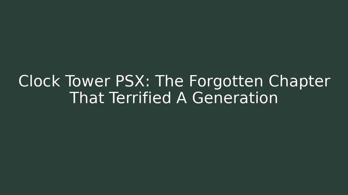 Clock Tower PSX: The Forgotten Chapter That Terrified A Generation