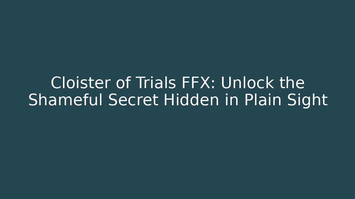 Cloister of Trials FFX: Unlock the Shameful Secret Hidden in Plain Sight