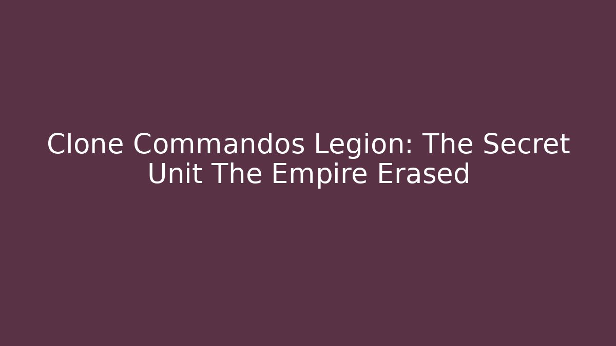 Clone Commandos Legion: The Secret Unit The Empire Erased
