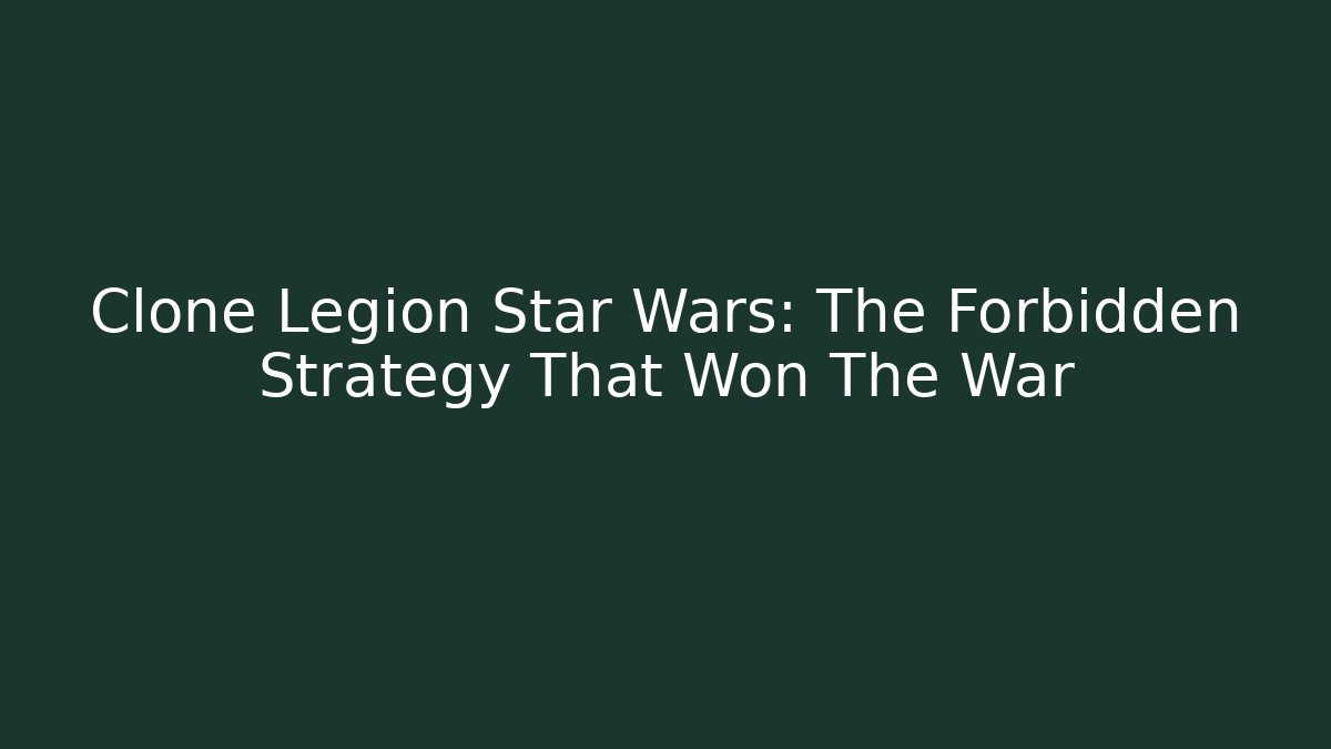 Clone Legion Star Wars: The Forbidden Strategy That Won The War