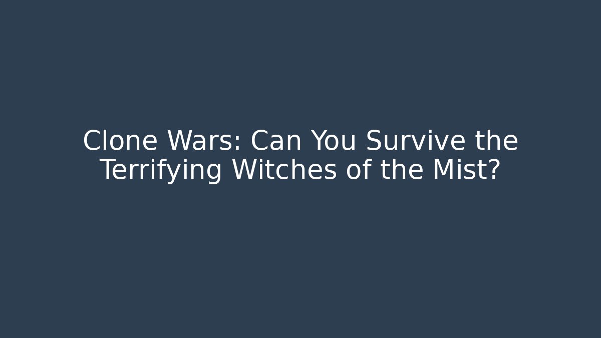 Clone Wars: Can You Survive the Terrifying Witches of the Mist?