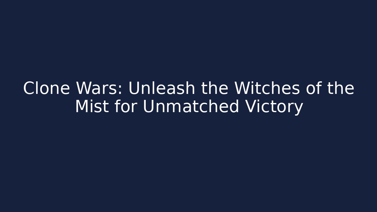 Clone Wars: Unleash the Witches of the Mist for Unmatched Victory