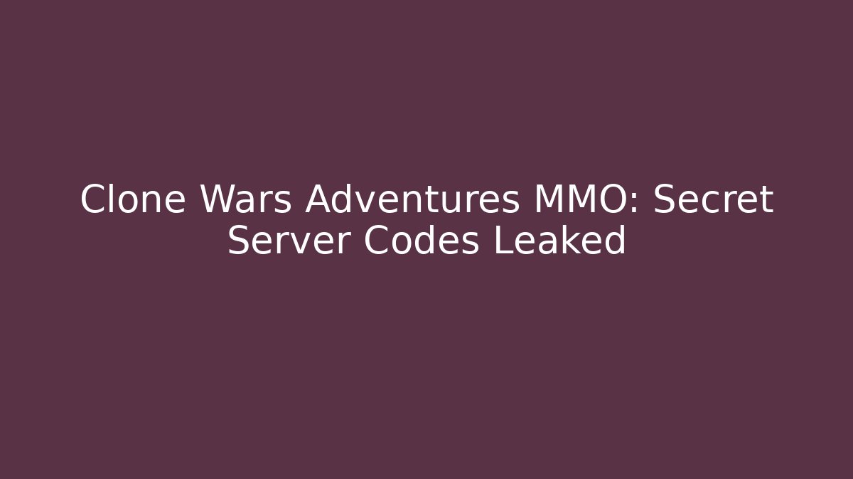Clone Wars Adventures MMO: Secret Server Codes Leaked