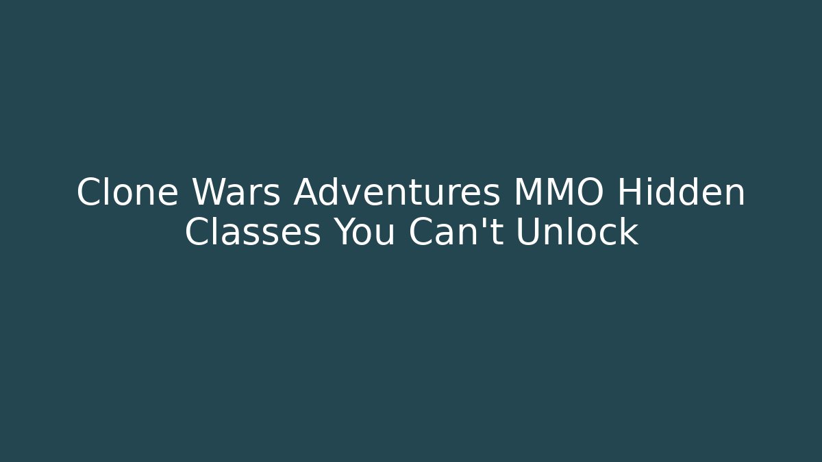 Clone Wars Adventures MMO Hidden Classes You Can't Unlock