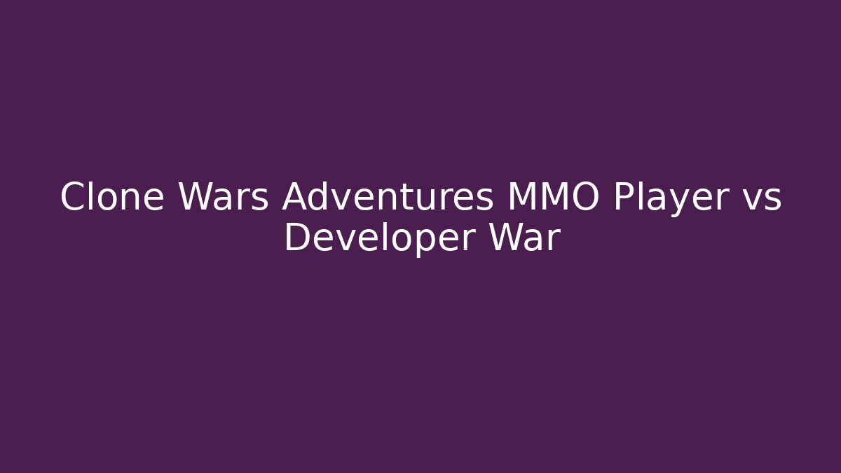 Clone Wars Adventures MMO Player vs Developer War