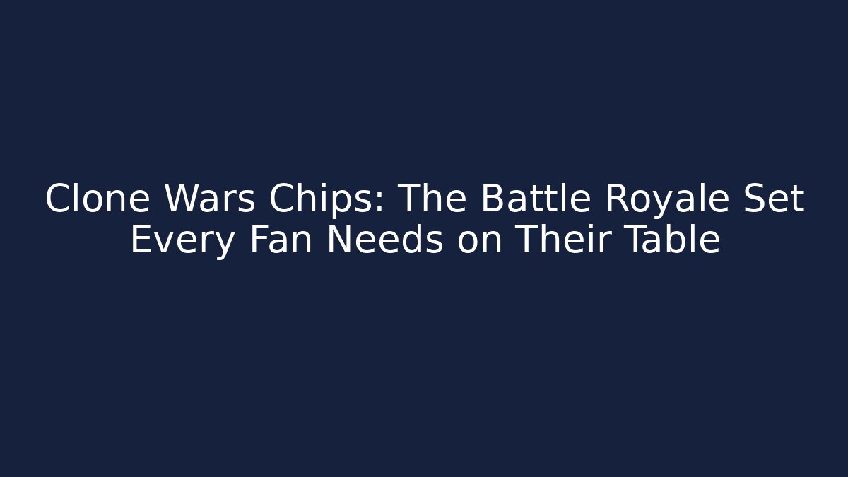 Clone Wars Chips: The Battle Royale Set Every Fan Needs on Their Table - Create More Assets