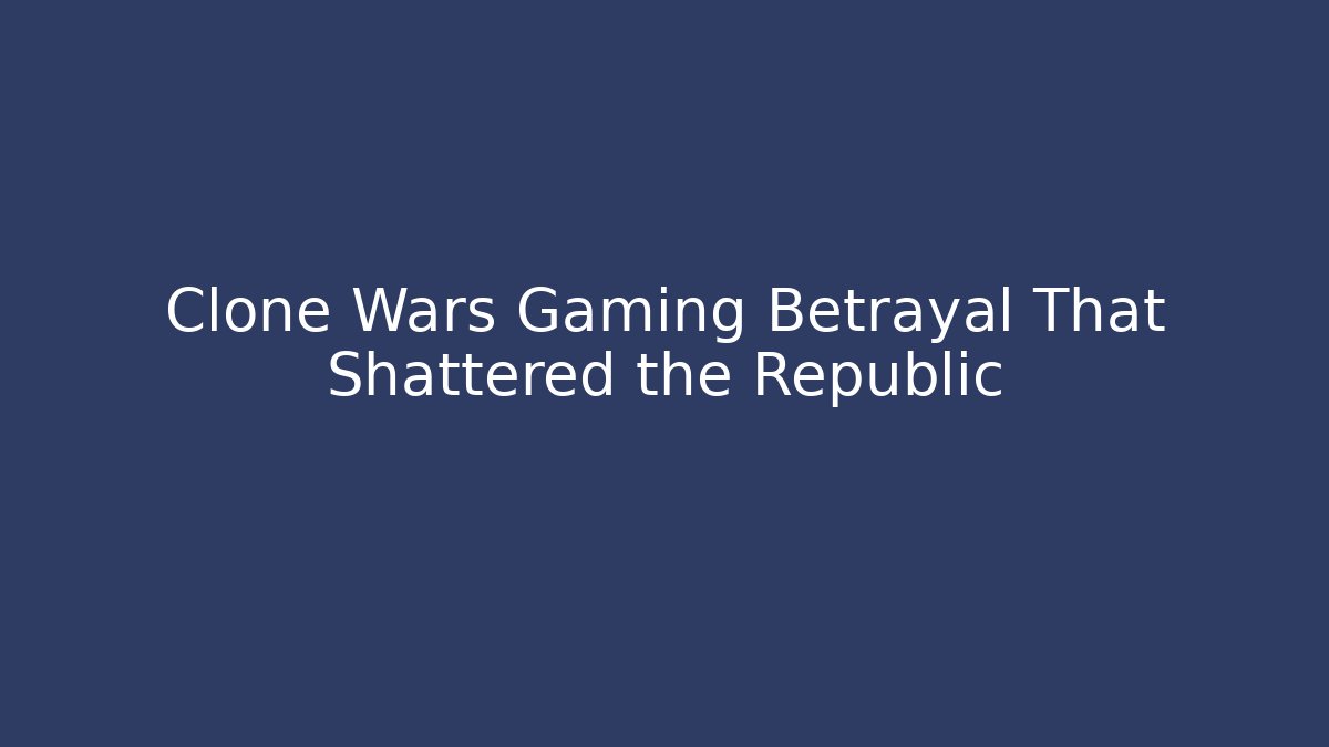 Clone Wars Gaming Betrayal That Shattered the Republic